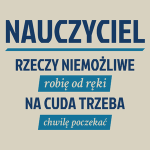 Nauczyciel - Rzeczy Niemożliwe Robię Od Ręki - Na Cuda Trzeba Chwilę Poczekać - Torba Na Zakupy Natural