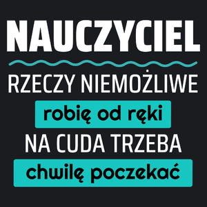 Nauczyciel - Rzeczy Niemożliwe Robię Od Ręki - Na Cuda Trzeba Chwilę Poczekać - Damska Koszulka Czarna