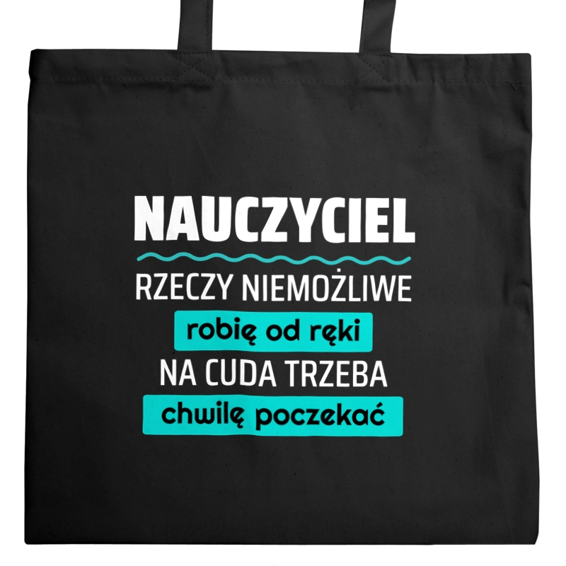 Nauczyciel - Rzeczy Niemożliwe Robię Od Ręki - Na Cuda Trzeba Chwilę Poczekać - Torba Na Zakupy Czarna