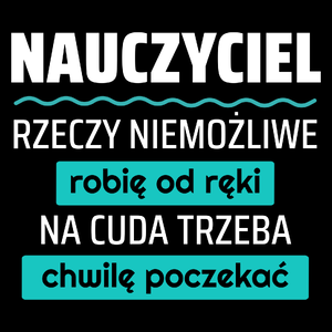 Nauczyciel - Rzeczy Niemożliwe Robię Od Ręki - Na Cuda Trzeba Chwilę Poczekać - Torba Na Zakupy Czarna