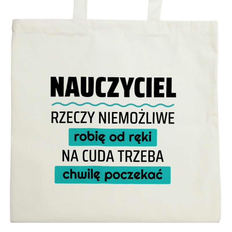 Nauczyciel - Rzeczy Niemożliwe Robię Od Ręki - Na Cuda Trzeba Chwilę Poczekać - Torba Na Zakupy Natural