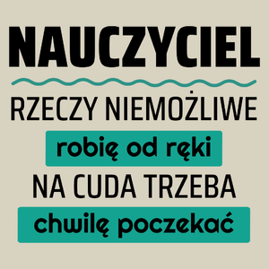 Nauczyciel - Rzeczy Niemożliwe Robię Od Ręki - Na Cuda Trzeba Chwilę Poczekać - Torba Na Zakupy Natural