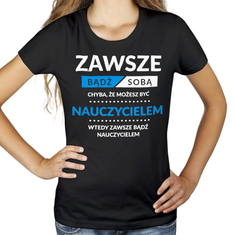 Zawsze Bądź Sobą, Chyba Że Możesz Być Nauczycielem - Damska Koszulka Czarna