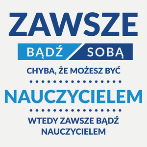 Zawsze Bądź Sobą, Chyba Że Możesz Być Nauczycielem - Damska Koszulka Biała