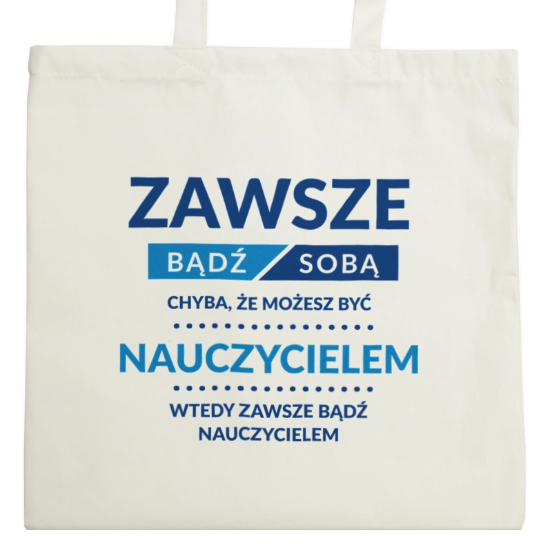 Zawsze Bądź Sobą, Chyba Że Możesz Być Nauczycielem - Torba Na Zakupy Natural