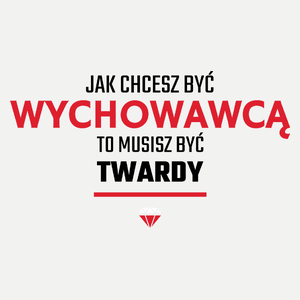 Jak chcesz być wychowawcą to musisz być twardy - Damska Koszulka Biała