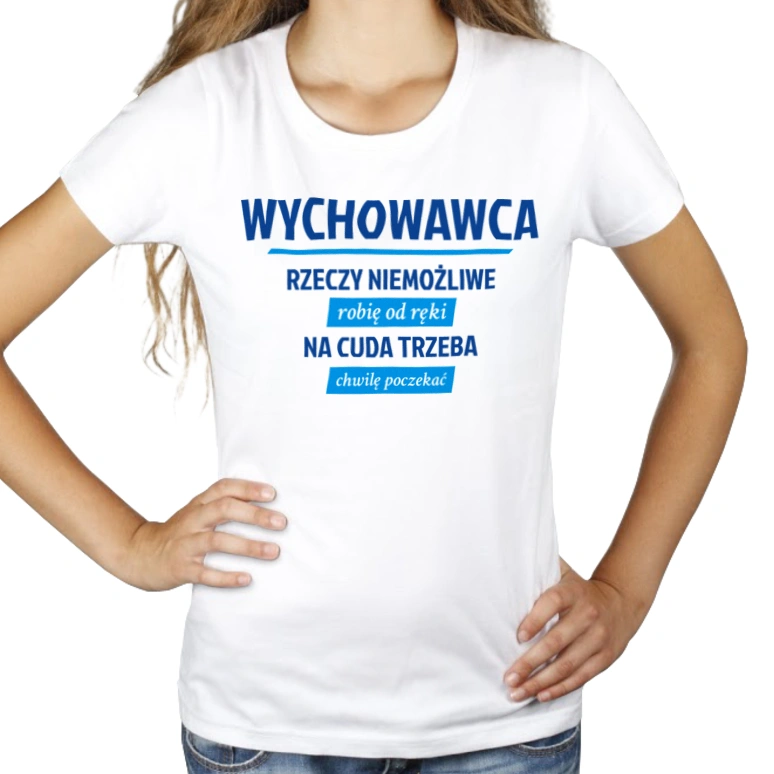 Wychowawca - Rzeczy Niemożliwe Robię Od Ręki - Na Cuda Trzeba Chwilę Poczekać - Damska Koszulka Biała