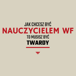 Jak chcesz być nauczycielem WF to musisz być twardy - Torba Na Zakupy Natural