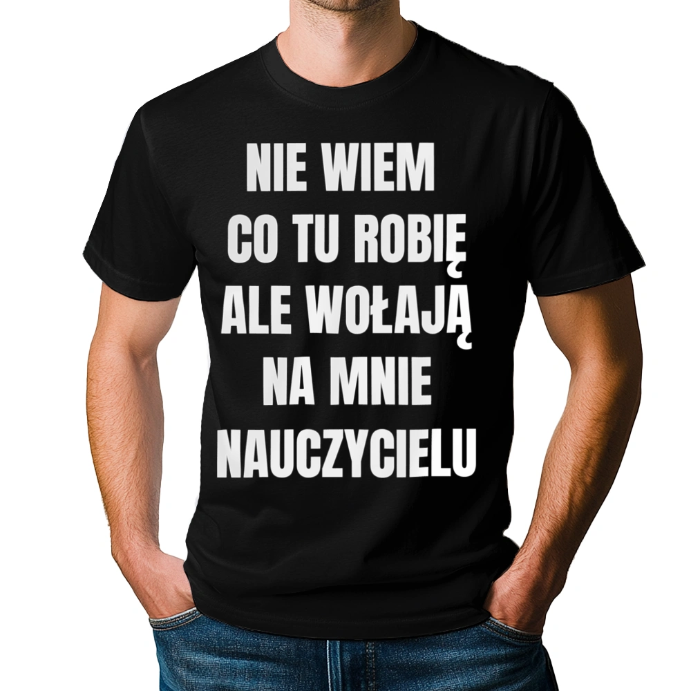 Nie Wiem Co Tu Robię Ale Wołają Na Mnie Nauczycielu - Męska Koszulka Czarna