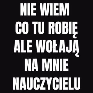Nie Wiem Co Tu Robię Ale Wołają Na Mnie Nauczycielu - Męska Koszulka Czarna